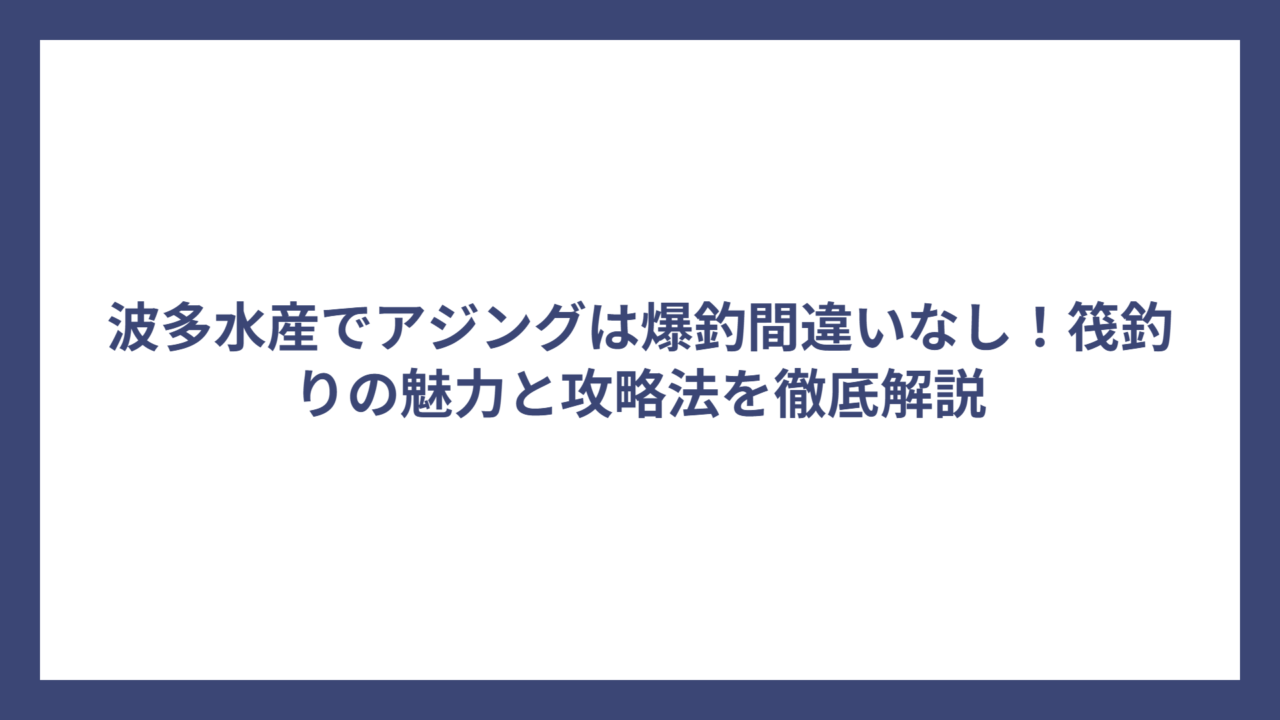 波多水産でアジングは爆釣間違いなし！筏釣りの魅力と攻略法を徹底解説
