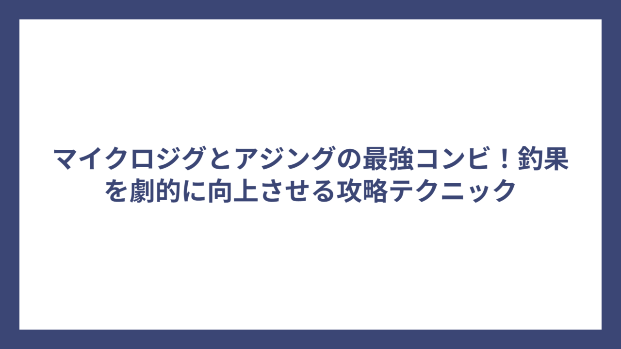 マイクロジグとアジングの最強コンビ！釣果を劇的に向上させる攻略テクニック