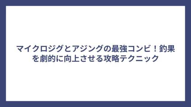 マイクロジグとアジングの最強コンビ！釣果を劇的に向上させる攻略テクニック