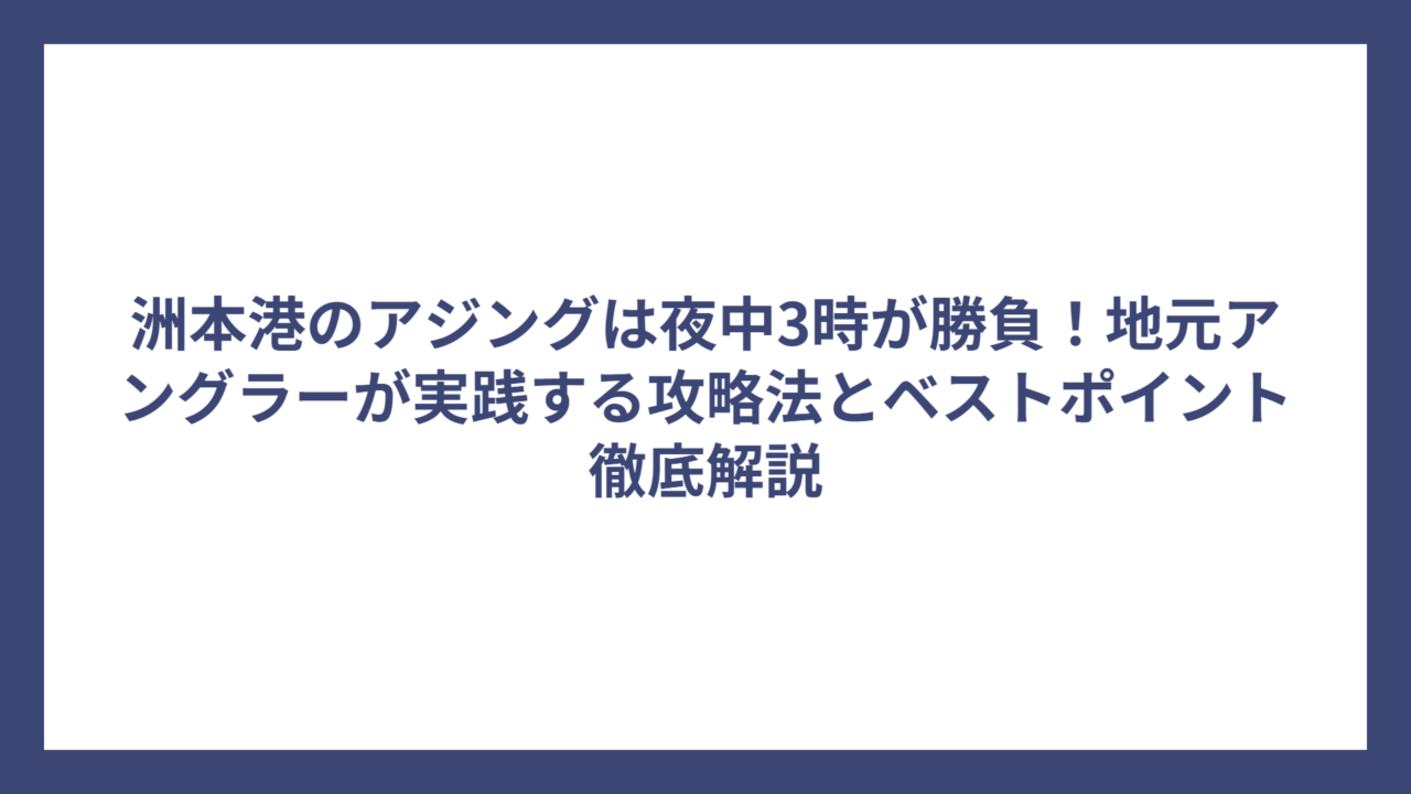 洲本港のアジングは夜中3時が勝負！地元アングラーが実践する攻略法とベストポイント徹底解説