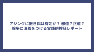 アジングに撒き餌は有効か？ 邪道？正道？論争に決着をつける実践的検証レポート