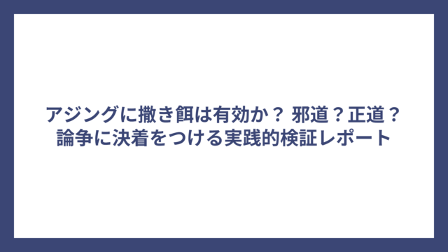 アジングに撒き餌は有効か？ 邪道？正道？論争に決着をつける実践的検証レポート