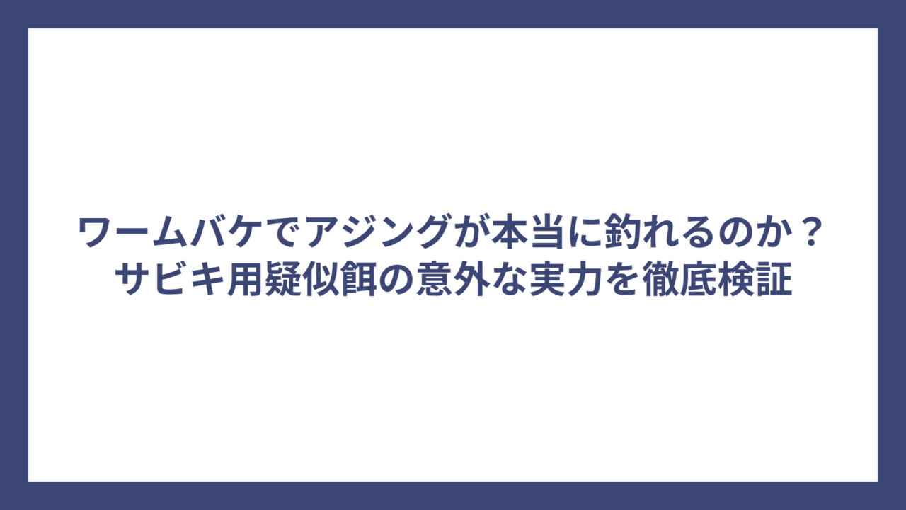 ワームバケでアジングが本当に釣れるのか？サビキ用疑似餌の意外な実力を徹底検証