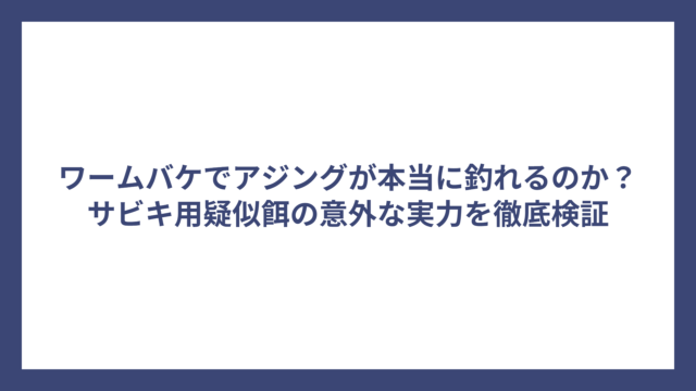 ワームバケでアジングが本当に釣れるのか？サビキ用疑似餌の意外な実力を徹底検証