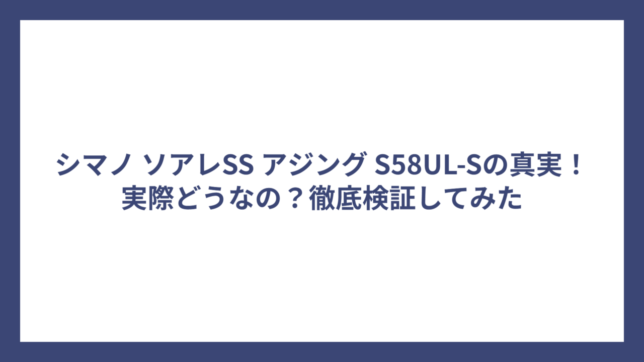 シマノ ソアレSS アジング S58UL-Sの真実！実際どうなの？徹底検証してみた