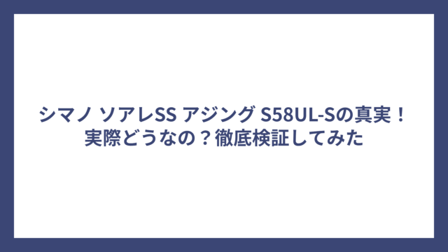 シマノ ソアレSS アジング S58UL-Sの真実！実際どうなの？徹底検証してみた