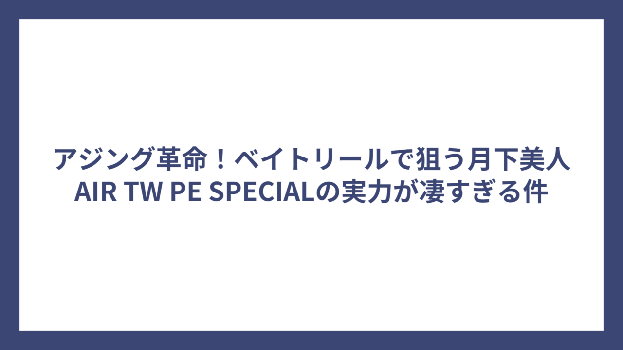 アジング革命！ベイトリールで狙う月下美人AIR TW PE SPECIALの実力が凄すぎる件