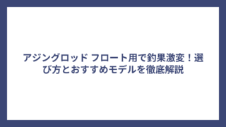 アジングロッド フロート用で釣果激変！選び方とおすすめモデルを徹底解説