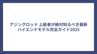 アジングロッド 上級者が絶対知るべき最新ハイエンドモデル完全ガイド2025