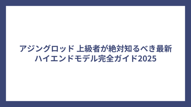 アジングロッド 上級者が絶対知るべき最新ハイエンドモデル完全ガイド2025