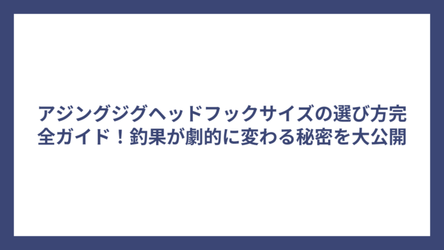 アジングジグヘッドフックサイズの選び方完全ガイド！釣果が劇的に変わる秘密を大公開