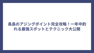 長島のアジングポイント完全攻略！一年中釣れる最強スポットとテクニック大公開
