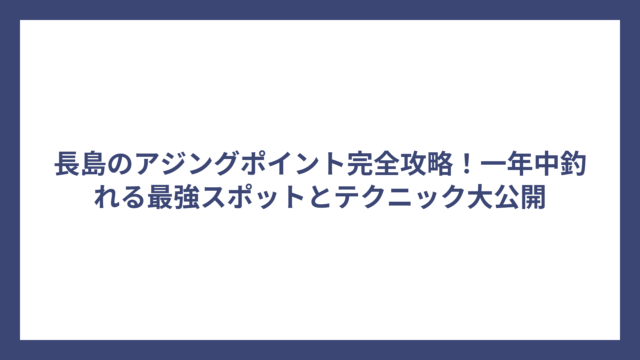 長島のアジングポイント完全攻略！一年中釣れる最強スポットとテクニック大公開
