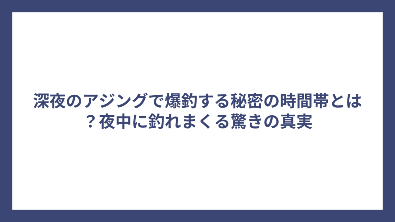 深夜のアジングで爆釣する秘密の時間帯とは？夜中に釣れまくる驚きの真実