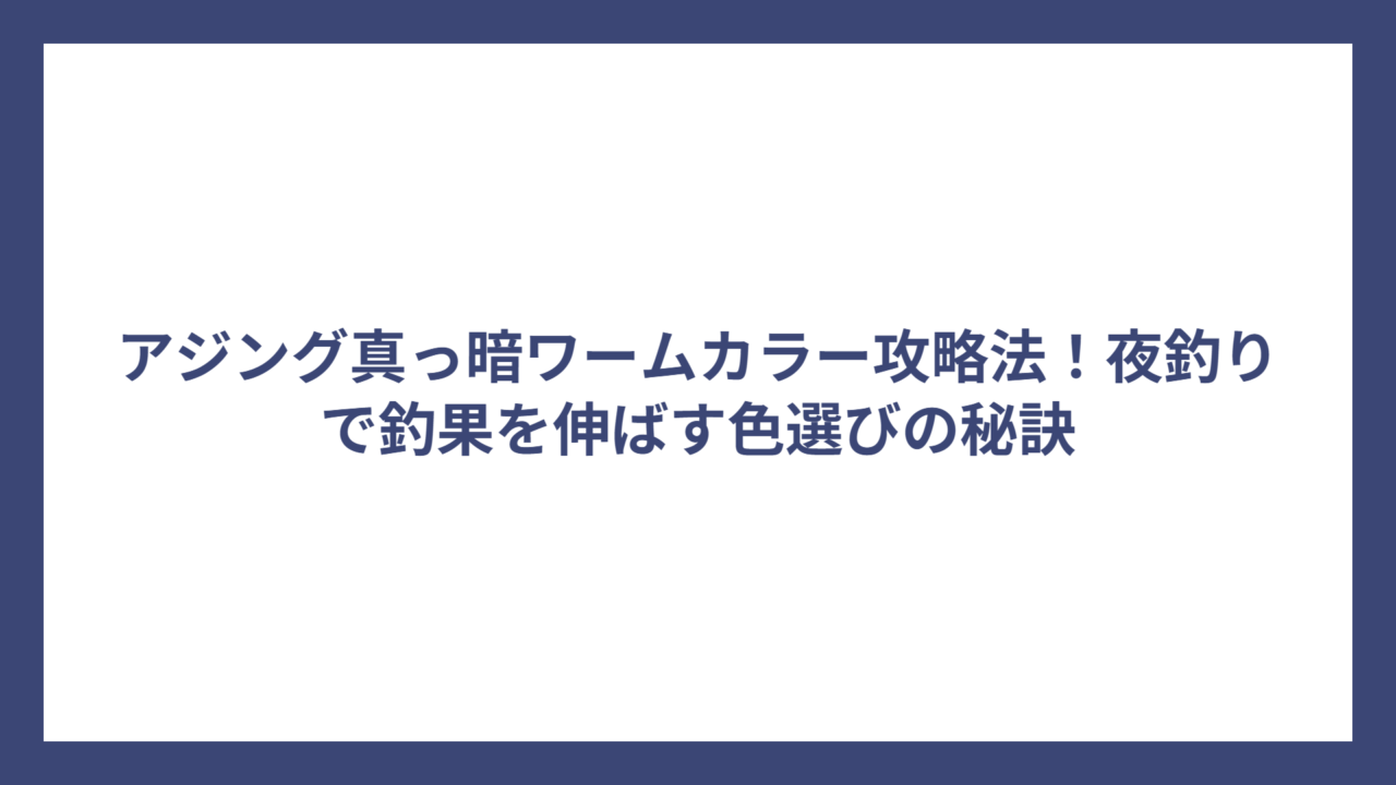 アジング真っ暗ワームカラー攻略法！夜釣りで釣果を伸ばす色選びの秘訣