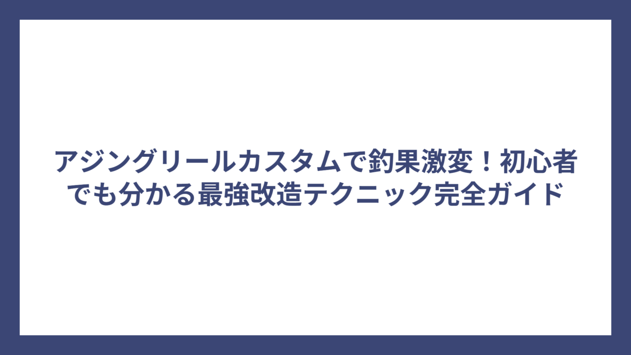 アジングリールカスタムで釣果激変！初心者でも分かる最強改造テクニック完全ガイド