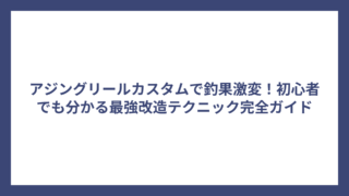 アジングリールカスタムで釣果激変！初心者でも分かる最強改造テクニック完全ガイド