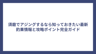 須磨でアジングするなら知っておきたい最新釣果情報と攻略ポイント完全ガイド