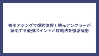 鴨川アジングで爆釣体験！地元アングラーが証明する最強ポイントと攻略法を徹底解剖