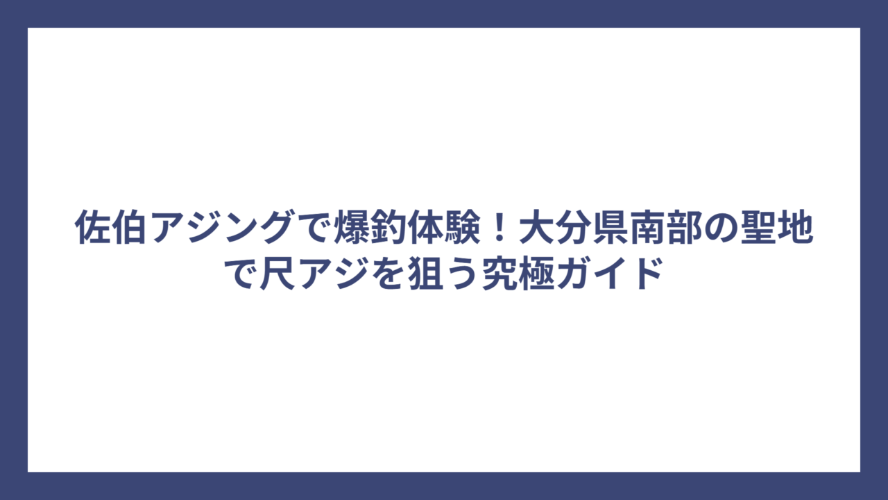 佐伯アジングで爆釣体験！大分県南部の聖地で尺アジを狙う究極ガイド