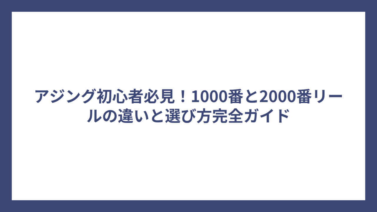 アジング初心者必見！1000番と2000番リールの違いと選び方完全ガイド