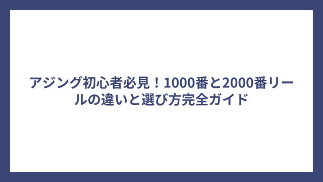 アジング初心者必見！1000番と2000番リールの違いと選び方完全ガイド