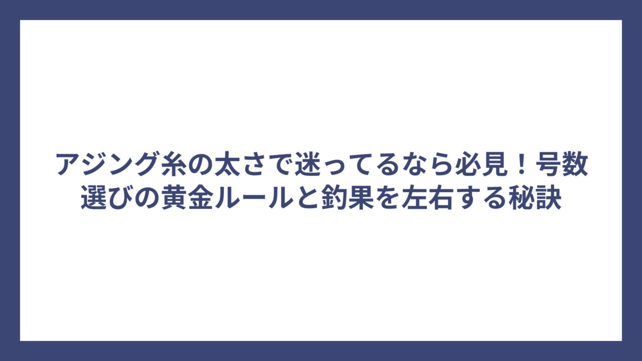 アジング糸の太さで迷ってるなら必見！号数選びの黄金ルールと釣果を左右する秘訣