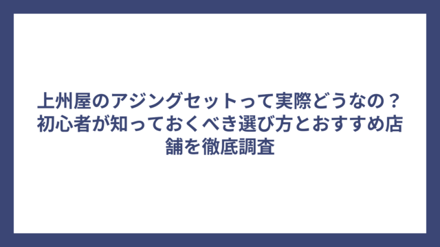 上州屋のアジングセットって実際どうなの？初心者が知っておくべき選び方とおすすめ店舗を徹底調査