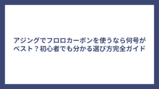 アジングでフロロカーボンを使うなら何号がベスト？初心者でも分かる選び方完全ガイド