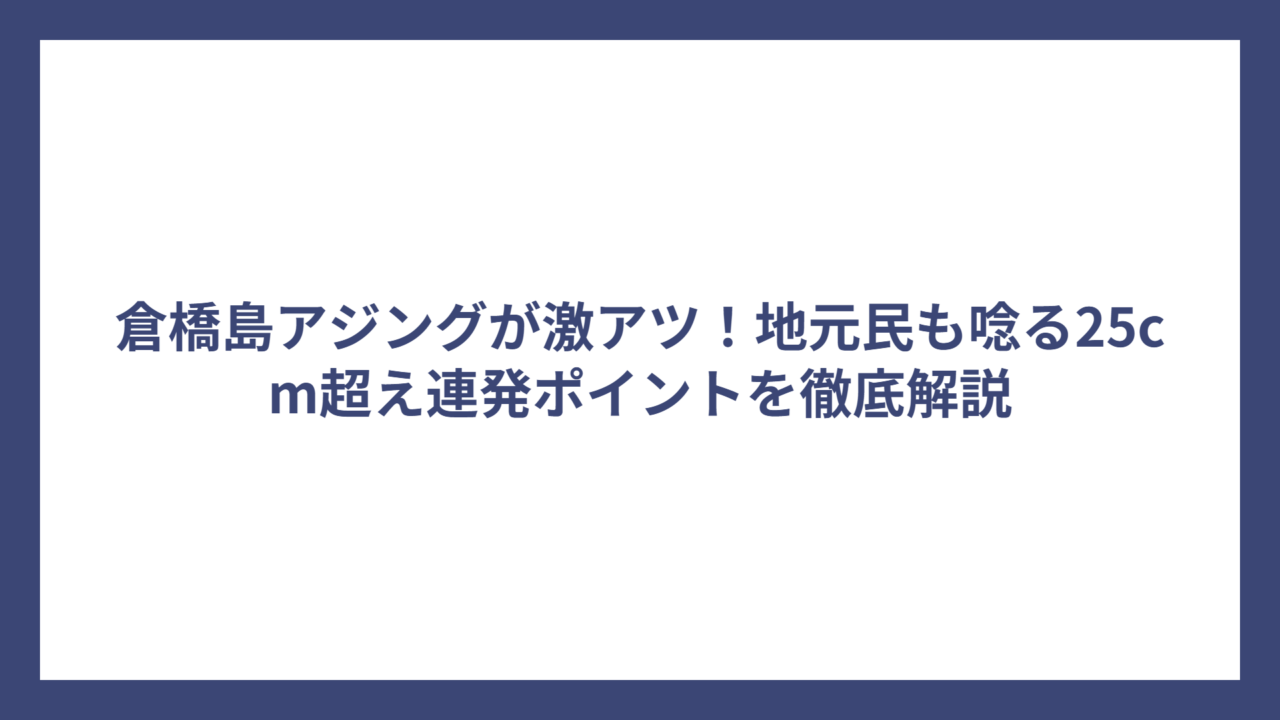 倉橋島アジングが激アツ！地元民も唸る25cm超え連発ポイントを徹底解説