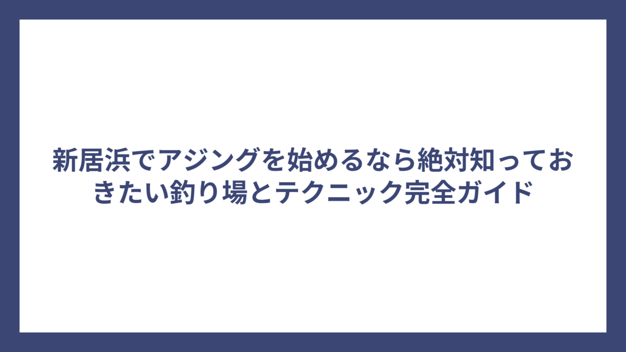 新居浜でアジングを始めるなら絶対知っておきたい釣り場とテクニック完全ガイド