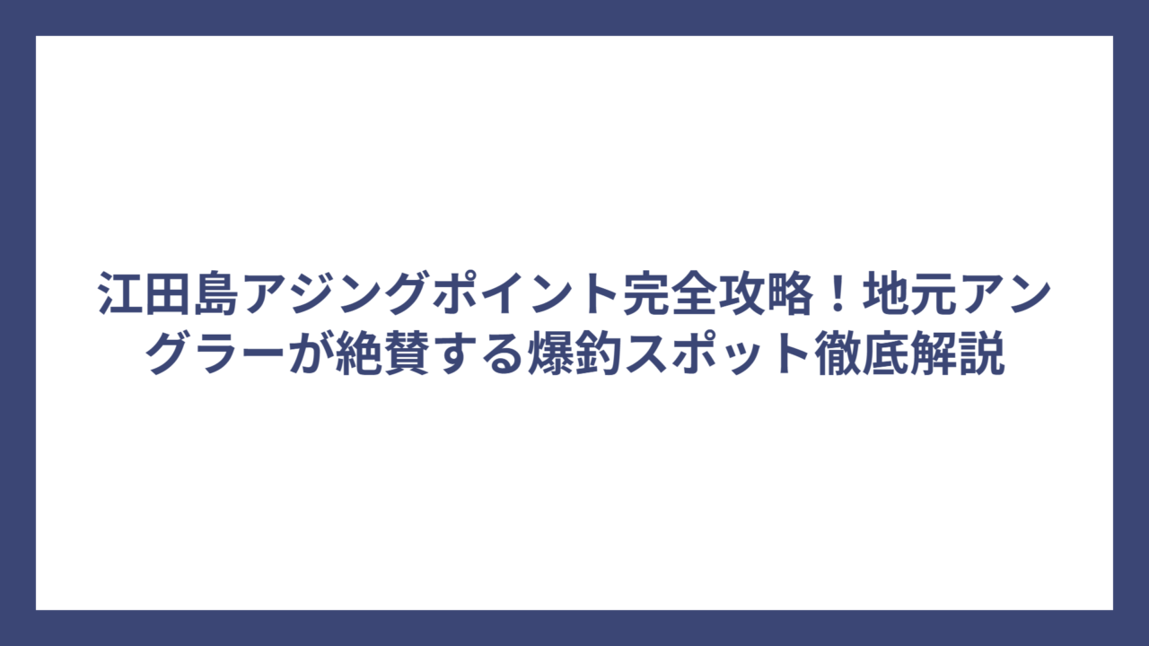 江田島アジングポイント完全攻略！地元アングラーが絶賛する爆釣スポット徹底解説
