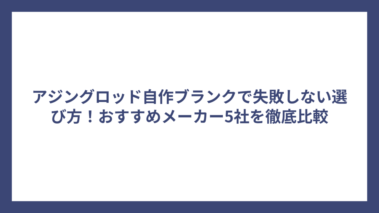 アジングロッド自作ブランクで失敗しない選び方！おすすめメーカー5社を徹底比較