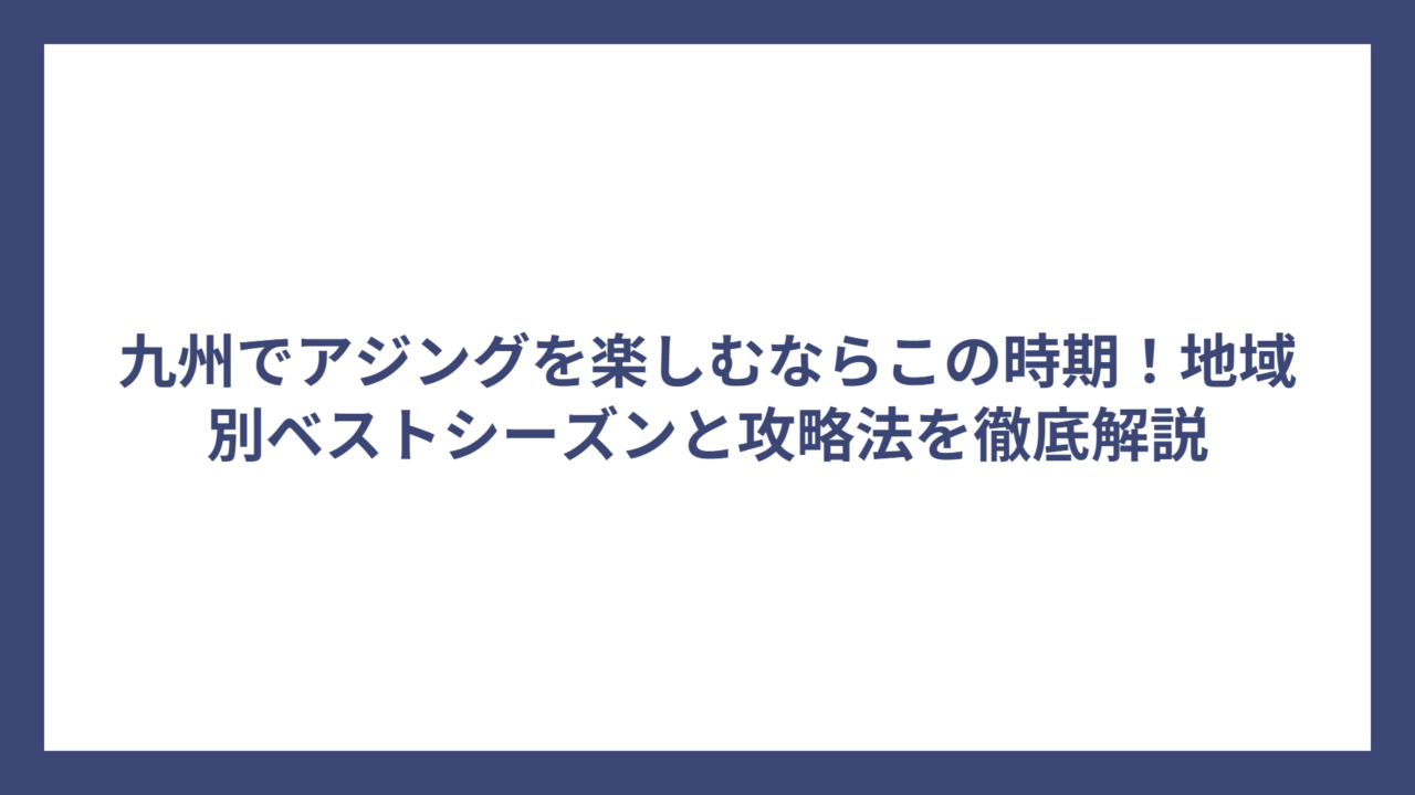 九州でアジングを楽しむならこの時期！地域別ベストシーズンと攻略法を徹底解説