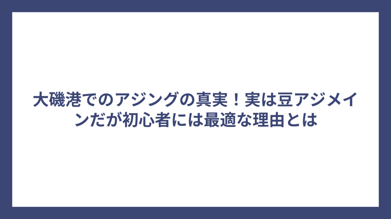 大磯港でのアジングの真実！実は豆アジメインだが初心者には最適な理由とは
