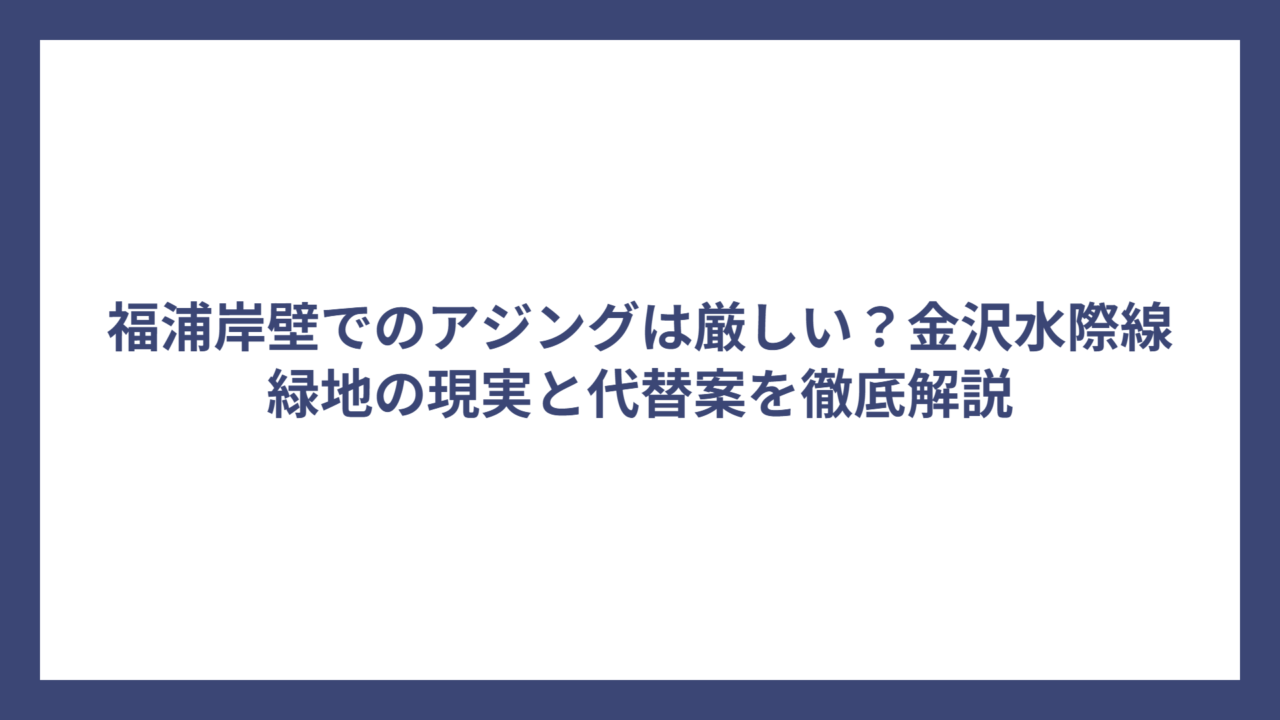 福浦岸壁でのアジングは厳しい？金沢水際線緑地の現実と代替案を徹底解説