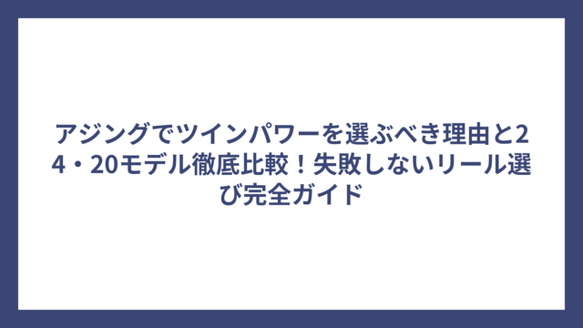 アジングでツインパワーを選ぶべき理由と24・20モデル徹底比較！失敗しないリール選び完全ガイド