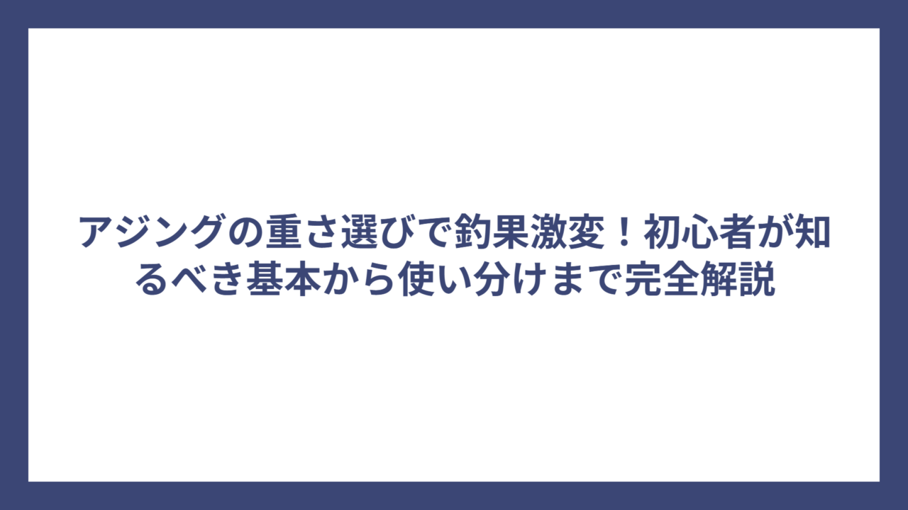 アジングの重さ選びで釣果激変！初心者が知るべき基本から使い分けまで完全解説