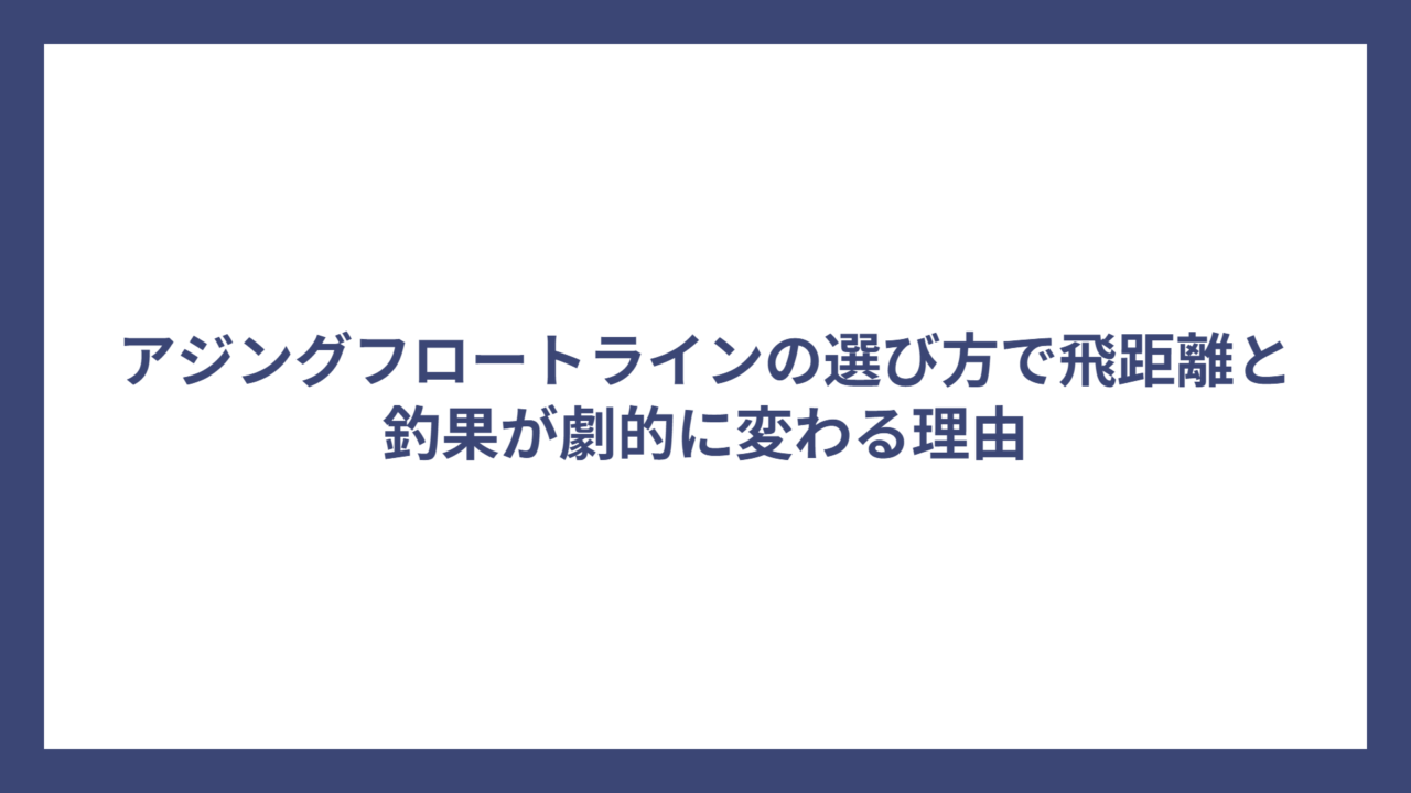 アジングフロートラインの選び方で飛距離と釣果が劇的に変わる理由