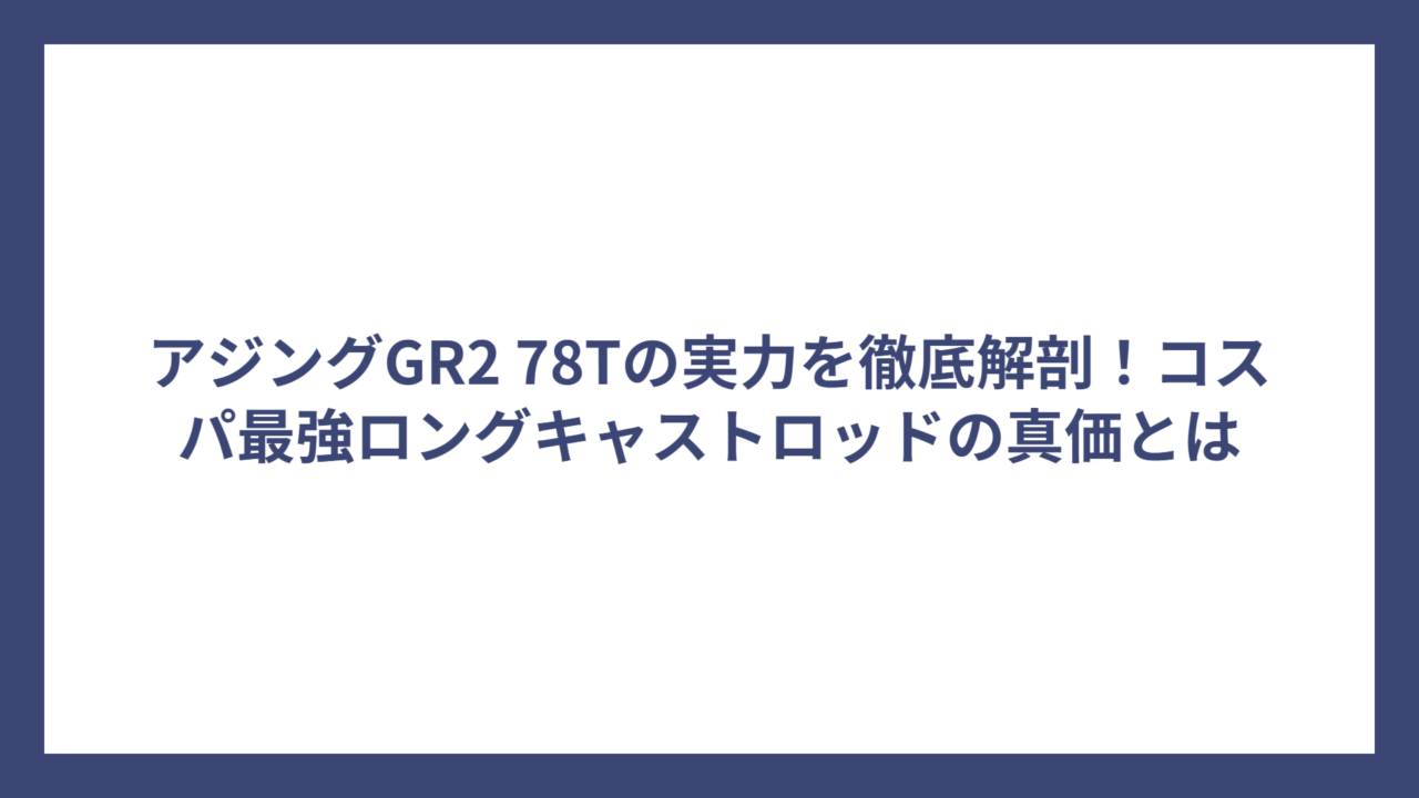 アジングGR2 78Tの実力を徹底解剖！コスパ最強ロングキャストロッドの真価とは