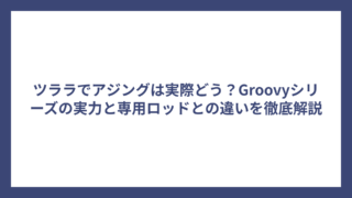 ツララでアジングは実際どう？Groovyシリーズの実力と専用ロッドとの違いを徹底解説