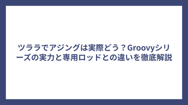 ツララでアジングは実際どう？Groovyシリーズの実力と専用ロッドとの違いを徹底解説