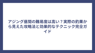 アジング昼間の難易度は高い？実際の釣果から見えた攻略法と効果的なテクニック完全ガイド
