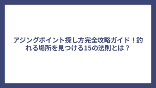 アジングポイント探し方完全攻略ガイド！釣れる場所を見つける15の法則とは？