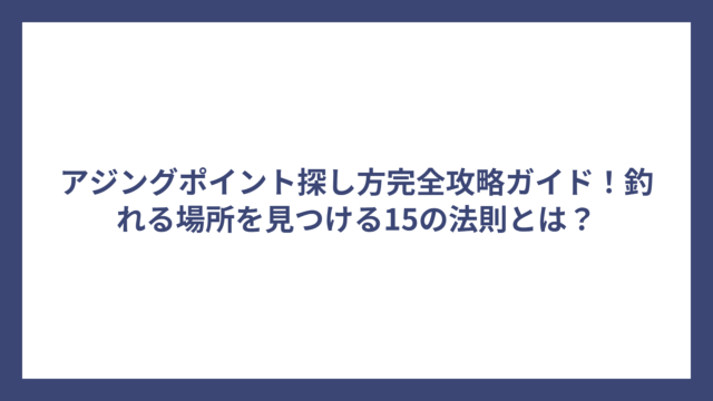 アジングポイント探し方完全攻略ガイド！釣れる場所を見つける15の法則とは？