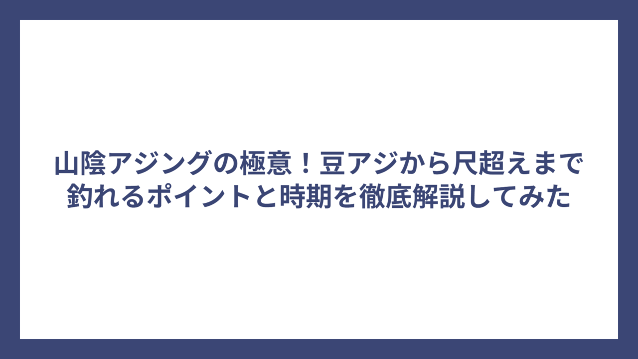 山陰アジングの極意！豆アジから尺超えまで釣れるポイントと時期を徹底解説してみた