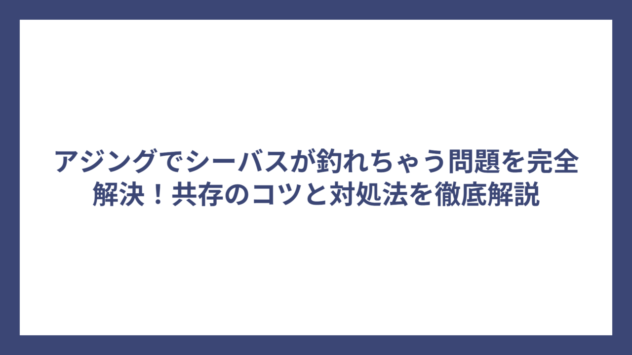 アジングでシーバスが釣れちゃう問題を完全解決！共存のコツと対処法を徹底解説