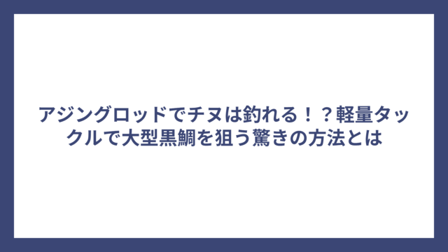 アジングロッドでチヌは釣れる！？軽量タックルで大型黒鯛を狙う驚きの方法とは