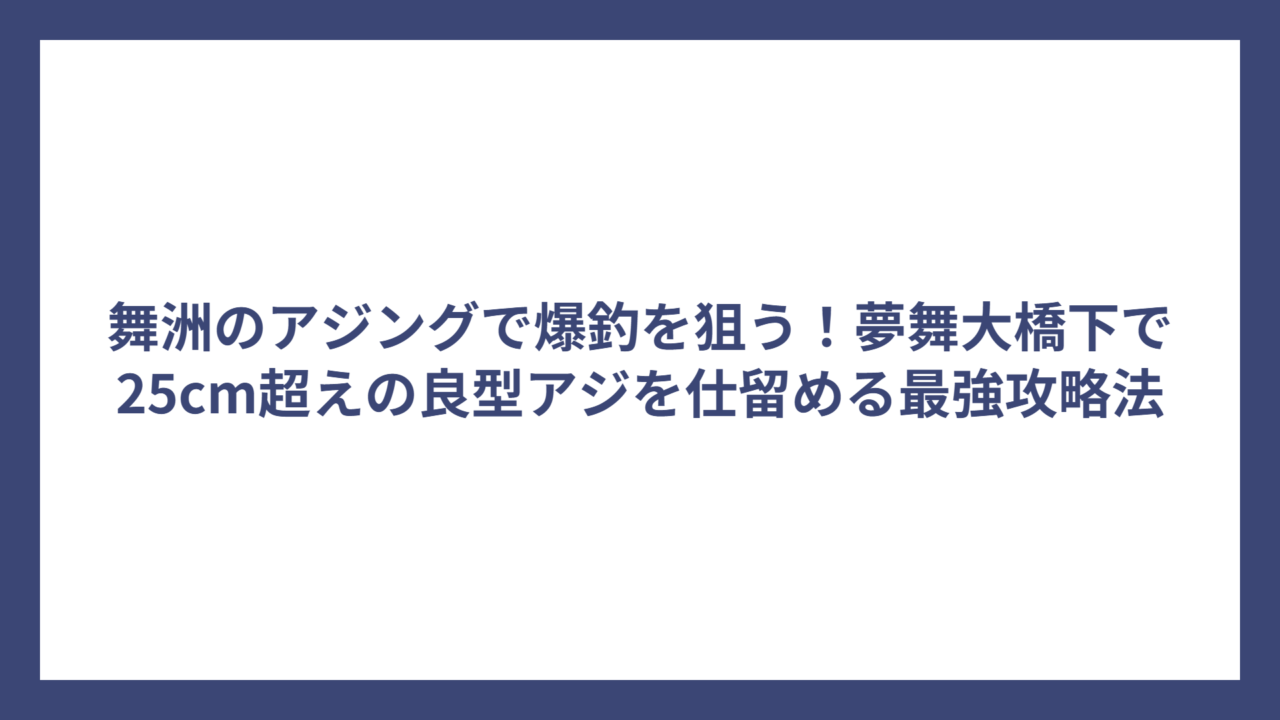 舞洲のアジングで爆釣を狙う！夢舞大橋下で25cm超えの良型アジを仕留める最強攻略法