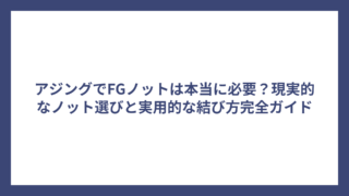 アジングでFGノットは本当に必要？現実的なノット選びと実用的な結び方完全ガイド
